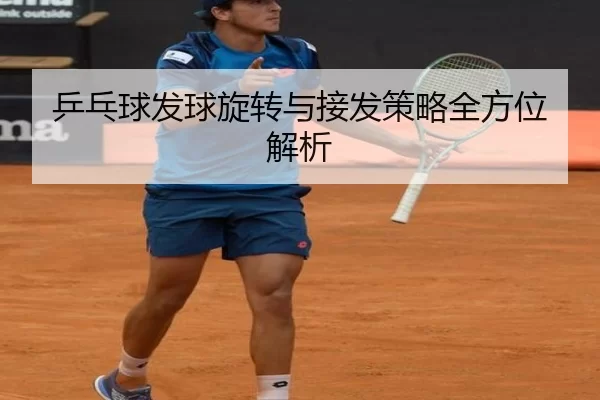 乒乓球发球旋转与接发策略全方位解析